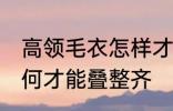 高领毛衣怎样才能叠整齐 高领毛衣如何才能叠整齐