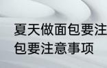 夏天做面包要注意一些什么 夏天做面包要注意事项