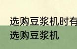 选购豆浆机时有哪些技巧 有哪些技巧选购豆浆机