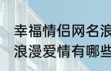 幸福情侣网名浪漫爱情 幸福情侣网名浪漫爱情有哪些