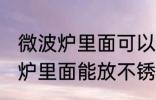 微波炉里面可以放不锈钢盆子吗 微波炉里面能放不锈钢盆子吗