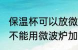 保温杯可以放微波炉加热吗 保温杯能不能用微波炉加热