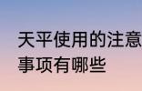 天平使用的注意事项 天平使用的注意事项有哪些