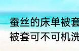 蚕丝的床单被套可机洗吗 蚕丝的床单被套可不可机洗