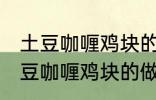 土豆咖喱鸡块的做法咖喱饭的做法 土豆咖喱鸡块的做法