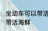 坐动车可以带活海鲜吗 坐动车能不能带活海鲜