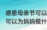 感恩母亲节可以做什么事 感恩母亲节可以为妈妈做什么事呢