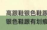 高跟鞋银色鞋跟有划痕怎么办 高跟鞋银色鞋跟有划痕解决方法