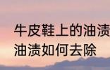 牛皮鞋上的油渍怎么去除 牛皮鞋上的油渍如何去除