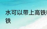 水可以带上高铁吗 水可不可以带上高铁