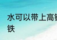 水可以带上高铁吗 水可不可以带上高铁