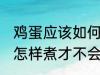 鸡蛋应该如何煮才不会裂开 鸡蛋应该怎样煮才不会裂开