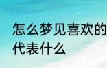 怎么梦见喜欢的人 梦见自己喜欢的人代表什么