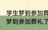 学生梦到参加葬礼了有什么兆头 学生梦到参加葬礼了有哪些兆头