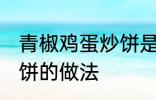 青椒鸡蛋炒饼是怎么做的 青椒鸡蛋炒饼的做法