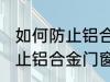 如何防止铝合金门窗腐蚀生锈 怎么防止铝合金门窗腐蚀生锈