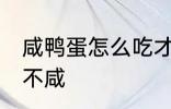 咸鸭蛋怎么吃才不咸 咸鸭蛋如何吃才不咸