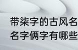 带柒字的古风名字俩字 带柒字的古风名字俩字有哪些