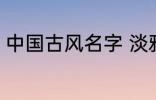 中国古风名字 淡雅自然中国古风名字