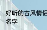 好听的古风情侣名字 有哪些古风情侣名字