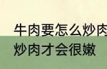 牛肉要怎么炒肉才会很嫩 牛肉要如何炒肉才会很嫩