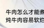 牛肉怎么才能煮的很烂很好吃啊 如何炖牛肉容易软烂