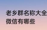 老乡群名称大全微信 老乡群名称大全微信有哪些