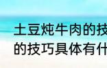 土豆炖牛肉的技巧有什么 土豆炖牛肉的技巧具体有什么