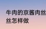 牛肉的京酱肉丝如何做 牛肉的京酱肉丝怎样做