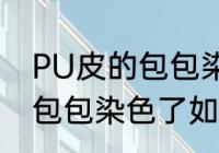 PU皮的包包染色了怎么洗掉 PU皮的包包染色了如何洗掉